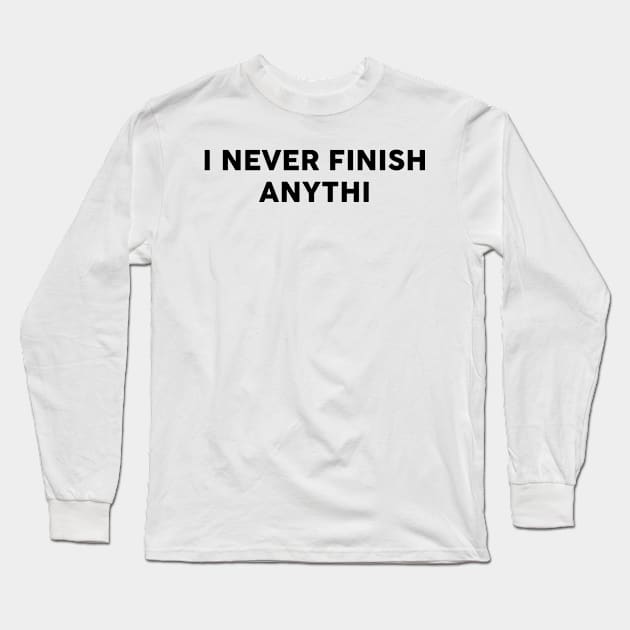 I Never Finish Anythi Long Sleeve T-Shirt by TheArtism